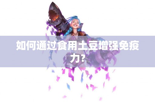如何通过食用土豆增强免疫力？
