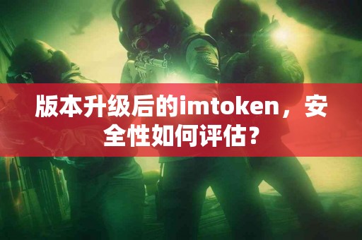 版本升级后的imtoken，安全性如何评估？