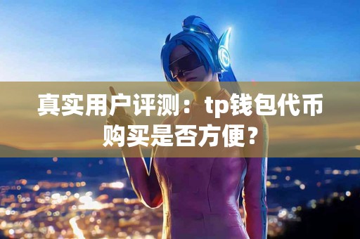 真实用户评测：tp钱包代币购买是否方便？