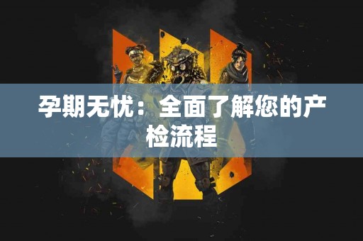 孕期无忧：全面了解您的产检流程
