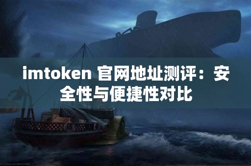 imtoken 官网地址测评：安全性与便捷性对比