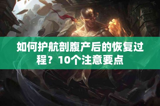 如何护航剖腹产后的恢复过程？10个注意要点