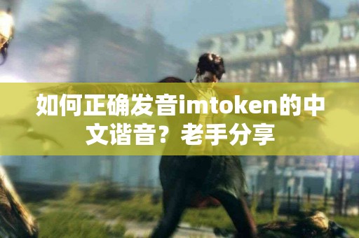 如何正确发音imtoken的中文谐音？老手分享