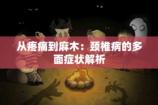 从疼痛到麻木：颈椎病的多面症状解析