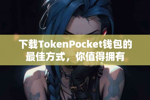 下载TokenPocket钱包的最佳方式，你值得拥有