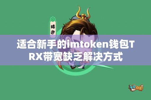 适合新手的imtoken钱包TRX带宽缺乏解决方式