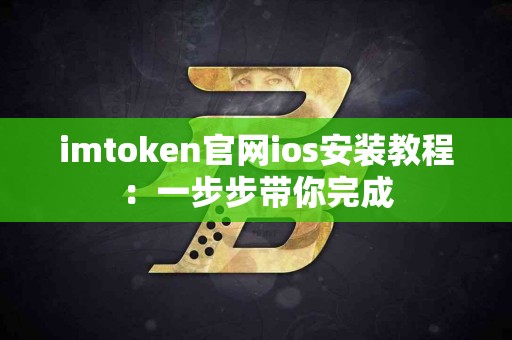 imtoken官网ios安装教程：一步步带你完成