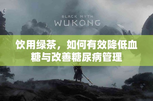 饮用绿茶，如何有效降低血糖与改善糖尿病管理