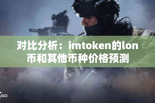 对比分析：imtoken的lon币和其他币种价格预测