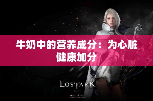 牛奶中的营养成分：为心脏健康加分