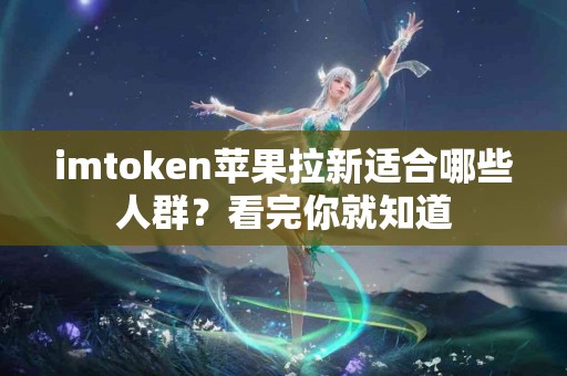 imtoken苹果拉新适合哪些人群？看完你就知道