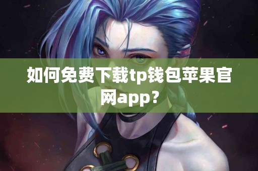 如何免费下载tp钱包苹果官网app？