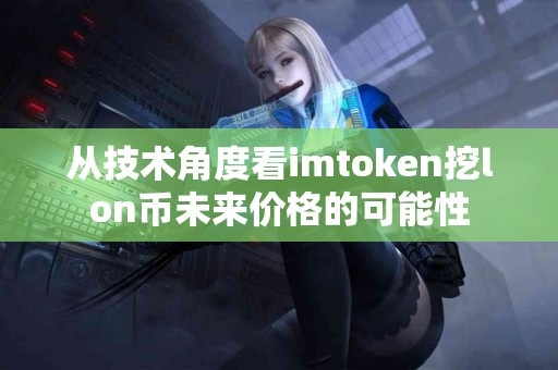 从技术角度看imtoken挖lon币未来价格的可能性