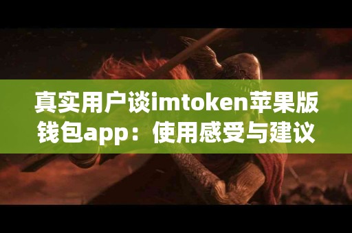 真实用户谈imtoken苹果版钱包app：使用感受与建议