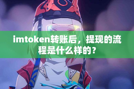 imtoken转账后，提现的流程是什么样的？