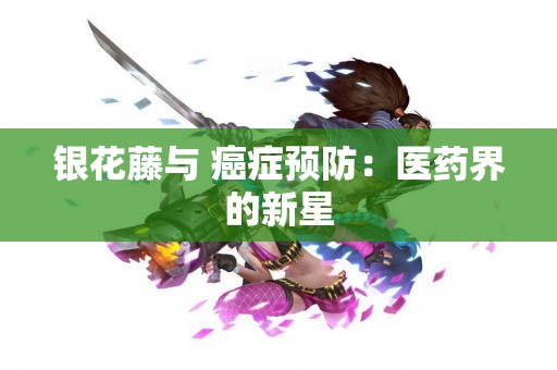 银花藤与 癌症预防：医药界的新星