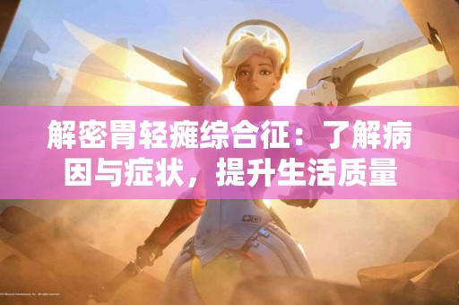 解密胃轻瘫综合征：了解病因与症状，提升生活质量