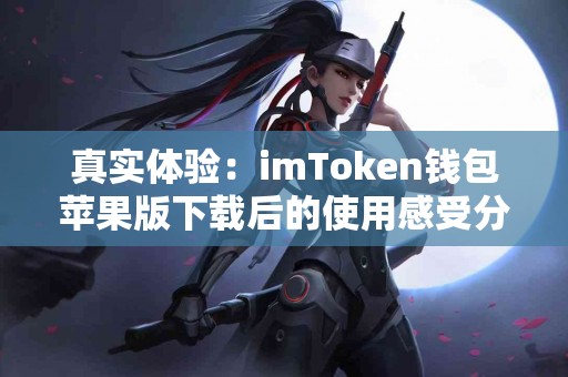 真实体验：imToken钱包苹果版下载后的使用感受分享
