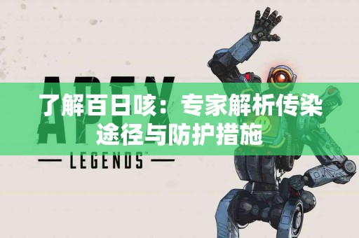 了解百日咳：专家解析传染途径与防护措施