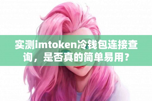 实测imtoken冷钱包连接查询，是否真的简单易用？