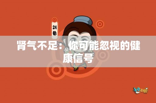 肾气不足：你可能忽视的健康信号