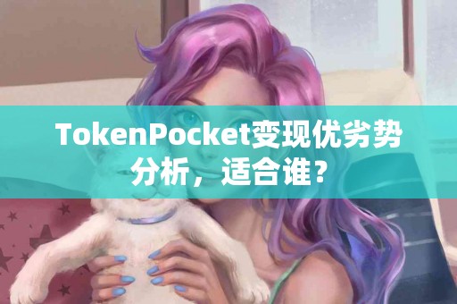 TokenPocket变现优劣势分析，适合谁？