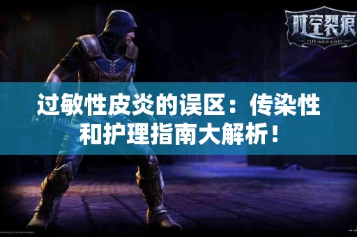 过敏性皮炎的误区：传染性和护理指南大解析！