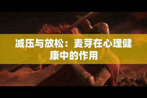 减压与放松：麦芽在心理健康中的作用