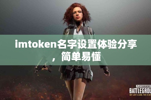 imtoken名字设置体验分享，简单易懂