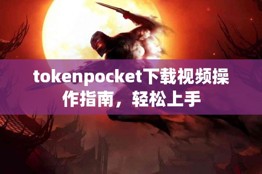 tokenpocket下载视频操作指南，轻松上手