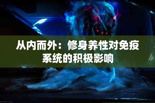从内而外：修身养性对免疫系统的积极影响