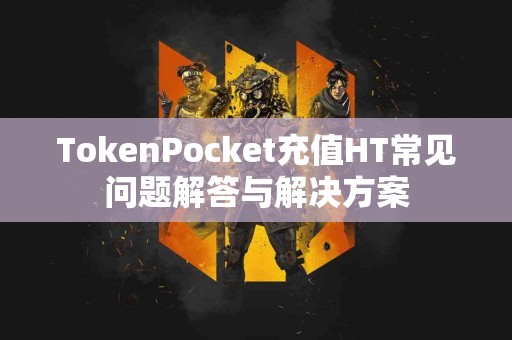 TokenPocket充值HT常见问题解答与解决方案