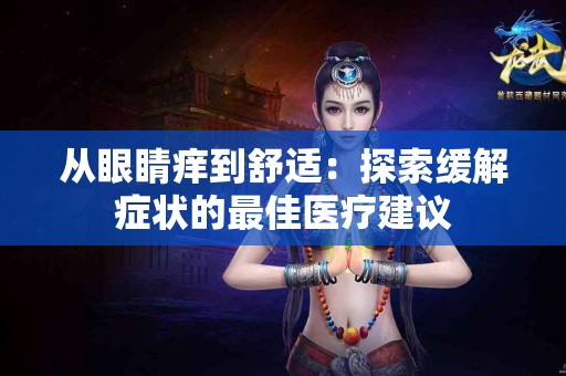 从眼睛痒到舒适：探索缓解症状的最佳医疗建议
