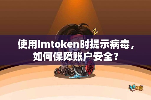 使用imtoken时提示病毒，如何保障账户安全？