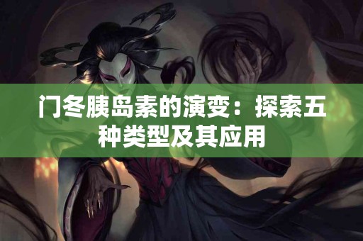 门冬胰岛素的演变：探索五种类型及其应用