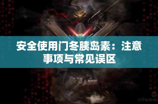 安全使用门冬胰岛素：注意事项与常见误区