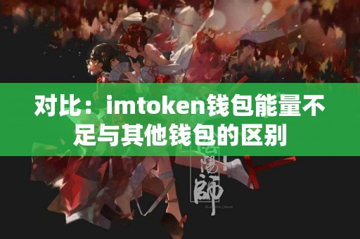 对比：imtoken钱包能量不足与其他钱包的区别