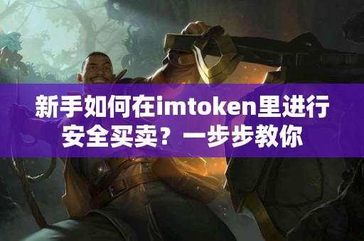 新手如何在imtoken里进行安全买卖？一步步教你
