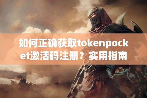 如何正确获取tokenpocket激活码注册？实用指南
