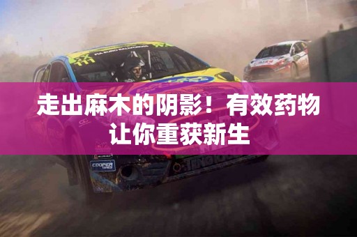 走出麻木的阴影！有效药物让你重获新生