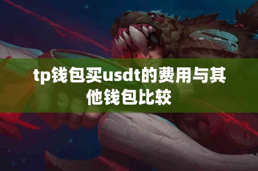 tp钱包买usdt的费用与其他钱包比较