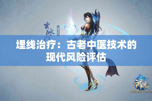 埋线治疗：古老中医技术的现代风险评估