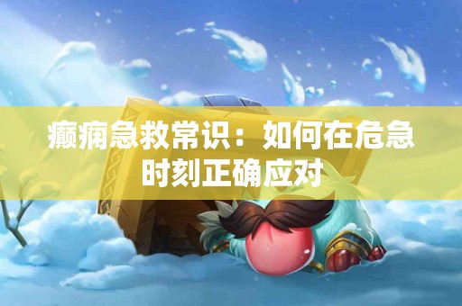 癫痫急救常识：如何在危急时刻正确应对