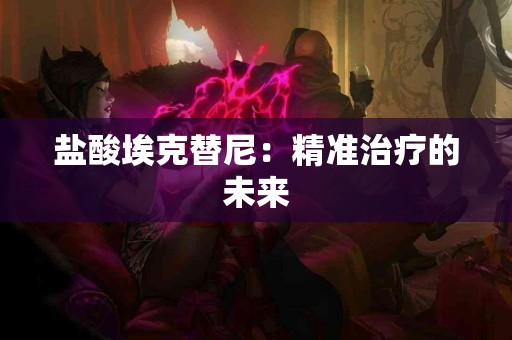 盐酸埃克替尼：精准治疗的未来