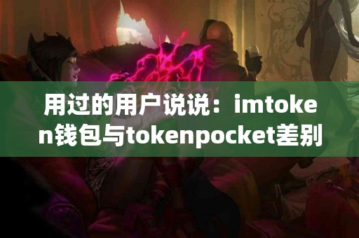 用过的用户说说：imtoken钱包与tokenpocket差别