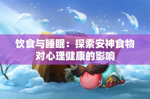 饮食与睡眠：探索安神食物对心理健康的影响