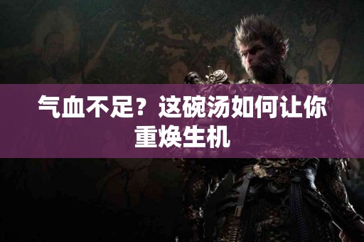 气血不足？这碗汤如何让你重焕生机