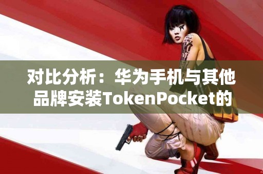 对比分析：华为手机与其他品牌安装TokenPocket的差异