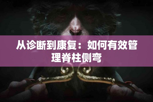 从诊断到康复：如何有效管理脊柱侧弯