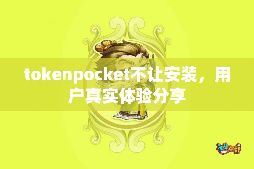 tokenpocket不让安装，用户真实体验分享